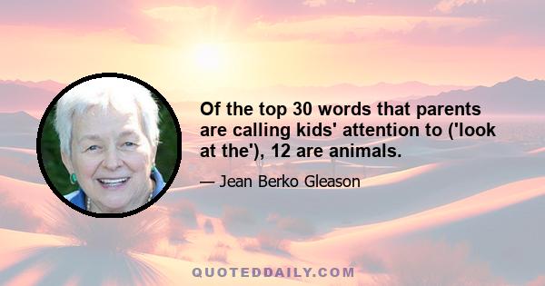 Of the top 30 words that parents are calling kids' attention to ('look at the'), 12 are animals.