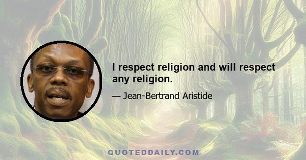 I respect religion and will respect any religion.