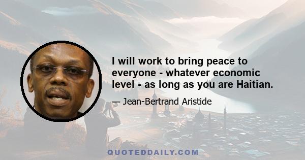 I will work to bring peace to everyone - whatever economic level - as long as you are Haitian.