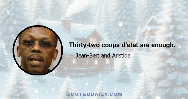 Thirty-two coups d'etat are enough.