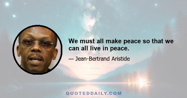 We must all make peace so that we can all live in peace.