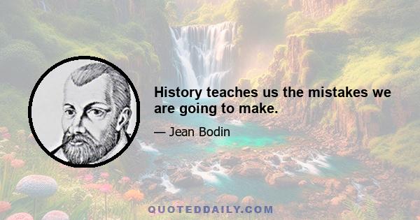 History teaches us the mistakes we are going to make.