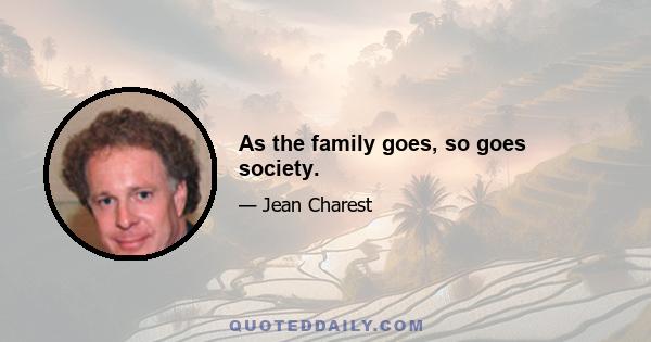 As the family goes, so goes society.