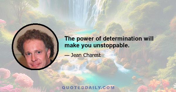 The power of determination will make you unstoppable.