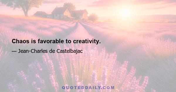 Chaos is favorable to creativity.