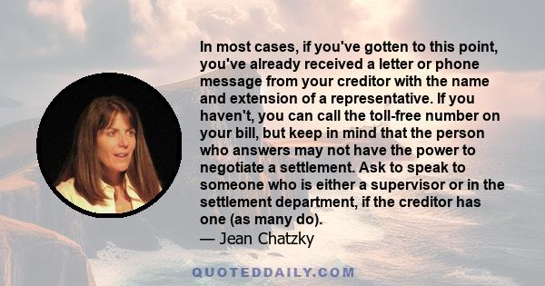 In most cases, if you've gotten to this point, you've already received a letter or phone message from your creditor with the name and extension of a representative. If you haven't, you can call the toll-free number on