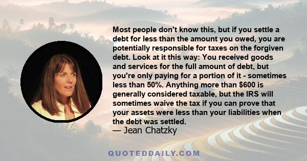 Most people don't know this, but if you settle a debt for less than the amount you owed, you are potentially responsible for taxes on the forgiven debt. Look at it this way: You received goods and services for the full