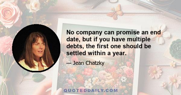 No company can promise an end date, but if you have multiple debts, the first one should be settled within a year.