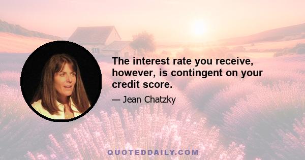 The interest rate you receive, however, is contingent on your credit score.