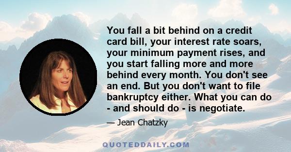 You fall a bit behind on a credit card bill, your interest rate soars, your minimum payment rises, and you start falling more and more behind every month. You don't see an end. But you don't want to file bankruptcy