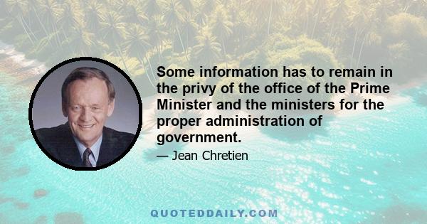 Some information has to remain in the privy of the office of the Prime Minister and the ministers for the proper administration of government.