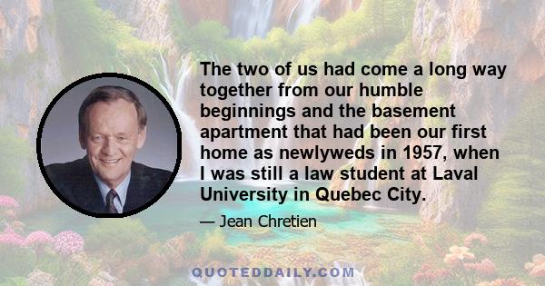 The two of us had come a long way together from our humble beginnings and the basement apartment that had been our first home as newlyweds in 1957, when I was still a law student at Laval University in Quebec City.