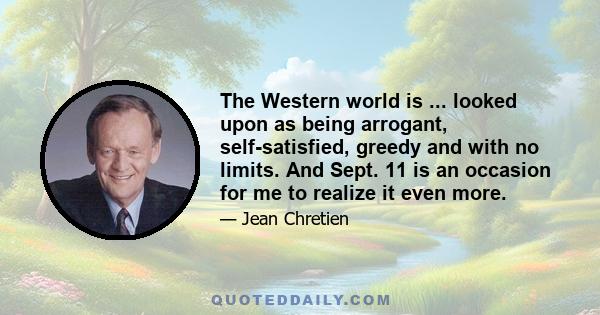 The Western world is ... looked upon as being arrogant, self-satisfied, greedy and with no limits. And Sept. 11 is an occasion for me to realize it even more.