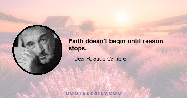 Faith doesn't begin until reason stops.