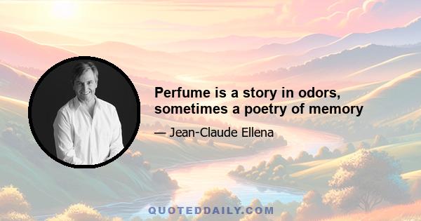 Perfume is a story in odors, sometimes a poetry of memory