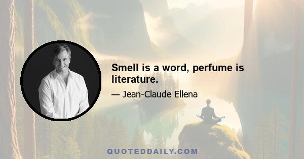 Smell is a word, perfume is literature.