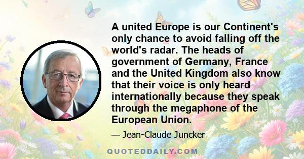 A united Europe is our Continent's only chance to avoid falling off the world's radar. The heads of government of Germany, France and the United Kingdom also know that their voice is only heard internationally because