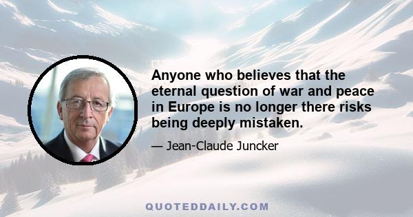 Anyone who believes that the eternal question of war and peace in Europe is no longer there risks being deeply mistaken.