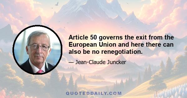 Article 50 governs the exit from the European Union and here there can also be no renegotiation.