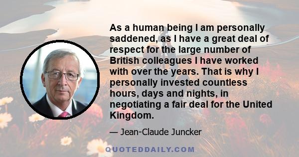 As a human being I am personally saddened, as I have a great deal of respect for the large number of British colleagues I have worked with over the years. That is why I personally invested countless hours, days and