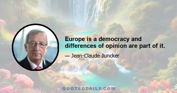 Europe is a democracy and differences of opinion are part of it.