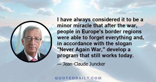 I have always considered it to be a minor miracle that after the war, people in Europe's border regions were able to forget everything and, in accordance with the slogan Never Again War, develop a program that still