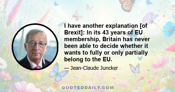 I have another explanation [of Brexit]: In its 43 years of EU membership, Britain has never been able to decide whether it wants to fully or only partially belong to the EU.