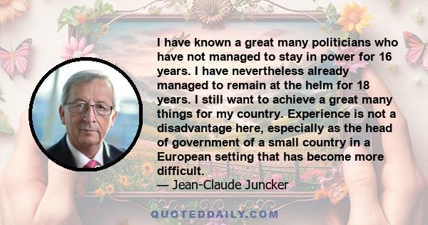 I have known a great many politicians who have not managed to stay in power for 16 years. I have nevertheless already managed to remain at the helm for 18 years. I still want to achieve a great many things for my