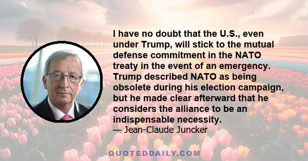 I have no doubt that the U.S., even under Trump, will stick to the mutual defense commitment in the NATO treaty in the event of an emergency. Trump described NATO as being obsolete during his election campaign, but he