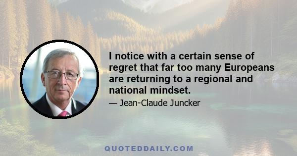 I notice with a certain sense of regret that far too many Europeans are returning to a regional and national mindset.