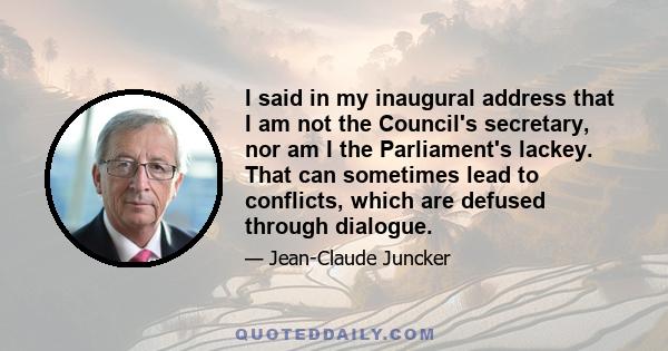 I said in my inaugural address that I am not the Council's secretary, nor am I the Parliament's lackey. That can sometimes lead to conflicts, which are defused through dialogue.