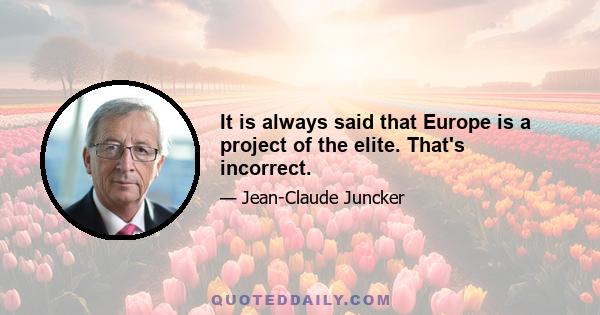 It is always said that Europe is a project of the elite. That's incorrect.