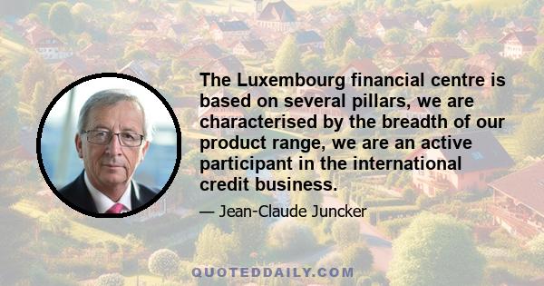 The Luxembourg financial centre is based on several pillars, we are characterised by the breadth of our product range, we are an active participant in the international credit business.