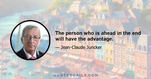 The person who is ahead in the end will have the advantage.