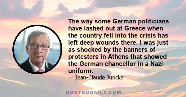 The way some German politicians have lashed out at Greece when the country fell into the crisis has left deep wounds there. I was just as shocked by the banners of protesters in Athens that showed the German chancellor