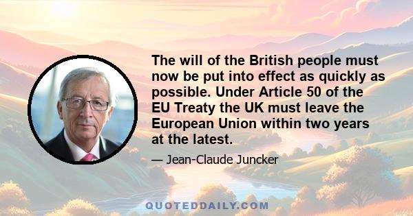 The will of the British people must now be put into effect as quickly as possible. Under Article 50 of the EU Treaty the UK must leave the European Union within two years at the latest.