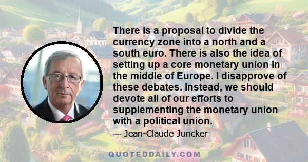 There is a proposal to divide the currency zone into a north and a south euro. There is also the idea of setting up a core monetary union in the middle of Europe. I disapprove of these debates. Instead, we should devote 