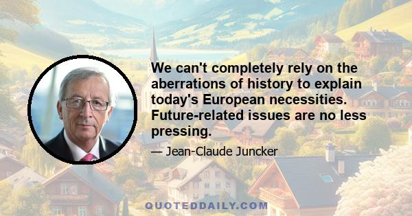 We can't completely rely on the aberrations of history to explain today's European necessities. Future-related issues are no less pressing.