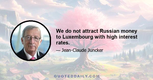 We do not attract Russian money to Luxembourg with high interest rates.