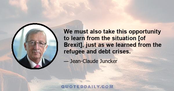 We must also take this opportunity to learn from the situation [of Brexit], just as we learned from the refugee and debt crises.