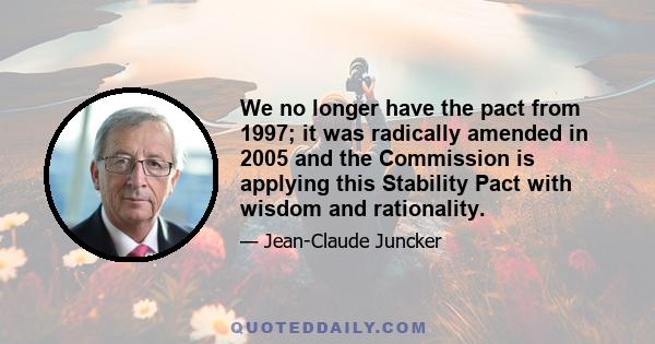 We no longer have the pact from 1997; it was radically amended in 2005 and the Commission is applying this Stability Pact with wisdom and rationality.