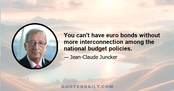 You can't have euro bonds without more interconnection among the national budget policies.