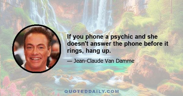 If you phone a psychic and she doesn't answer the phone before it rings, hang up.