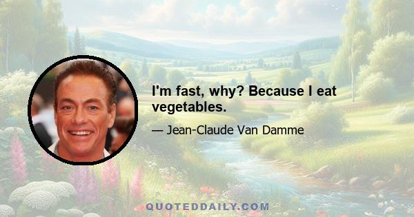 I'm fast, why? Because I eat vegetables.