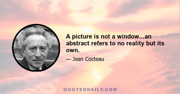 A picture is not a window...an abstract refers to no reality but its own.