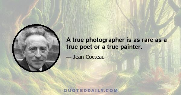 A true photographer is as rare as a true poet or a true painter.