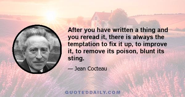 After you have written a thing and you reread it, there is always the temptation to fix it up, to improve it, to remove its poison, blunt its sting.