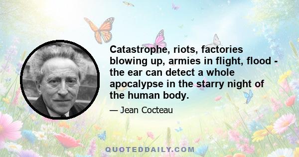 Catastrophe, riots, factories blowing up, armies in flight, flood - the ear can detect a whole apocalypse in the starry night of the human body.