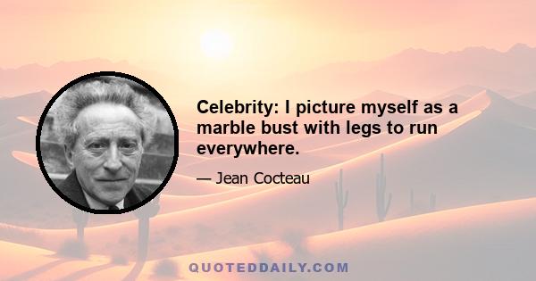 Celebrity: I picture myself as a marble bust with legs to run everywhere.