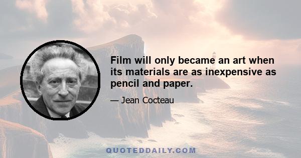 Film will only became an art when its materials are as inexpensive as pencil and paper.